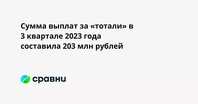 Сумма выплат за «тотали» в 3 квартале 2023 года составила 203 млн рублей