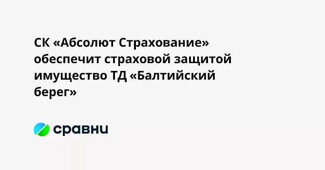 СК «Абсолют Страхование» обеспечит страховой защитой имущество ТД «Балтийский берег»