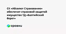 СК «Абсолют Страхование» обеспечит страховой защитой имущество ТД «Балтийский берег»