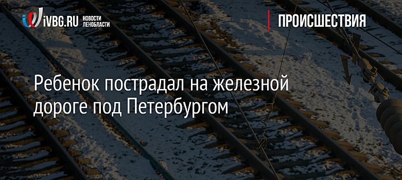 Ребенок пострадал на железной дороге под Петербургом