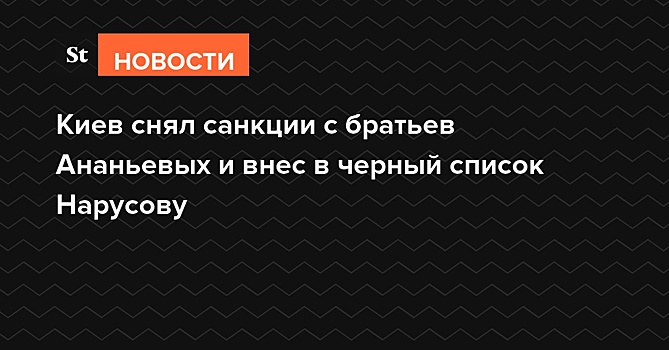 Киев снял санкции с братьев Ананьевых и внес в черный список Нарусову