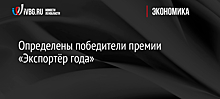 Определены победители премии «Экспортёр года»