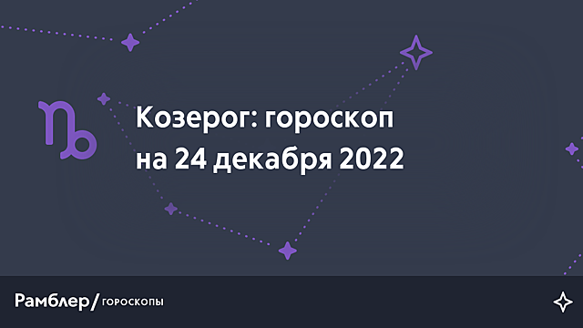 Козерог: гороскоп на сегодня, 24 декабря 2022 года – Рамблер/гороскопы