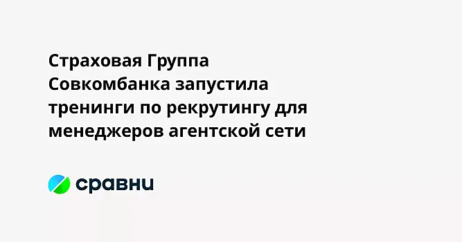 Страховая Группа Совкомбанка запустила тренинги по рекрутингу для менеджеров агентской сети