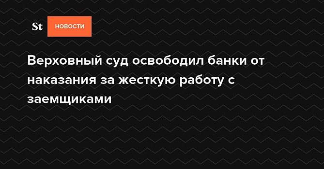 ВС: банки не должны штрафоваться за жесткую работу с заемщиками