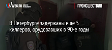 В Петербурге задержаны еще 5 киллеров, орудовавших в 90-е годы