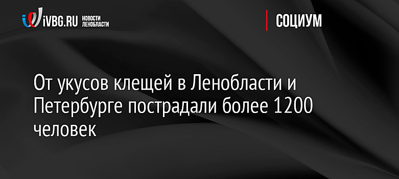 От укусов клещей в Ленобласти и Петербурге пострадали более 1200 человек