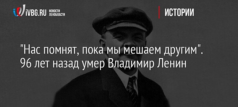 "Нас помнят, пока мы мешаем другим". 96 лет назад умер Владимир Ленин