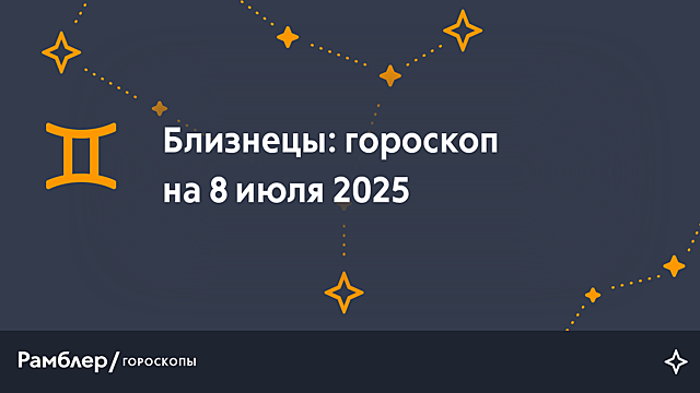 Близнецы: гороскоп на сегодня, 8 июля 2025 года