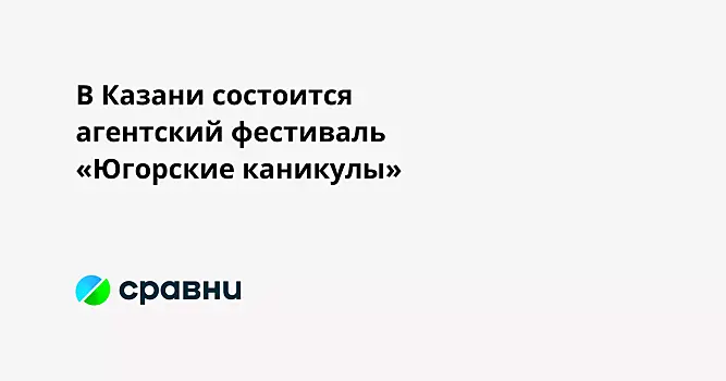 В Казани состоится агентский фестиваль «Югорские каникулы»