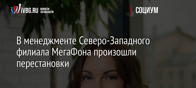 В менеджменте Северо-Западного филиала МегаФона произошли перестановки