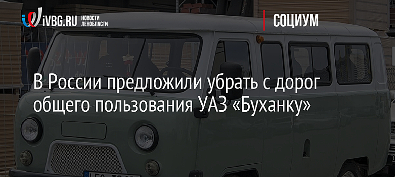 В России предложили убрать с дорог общего пользования УАЗ «Буханку»