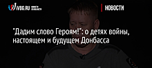 "Дадим слово Героям!": о детях войны, настоящем и будущем Донбасса