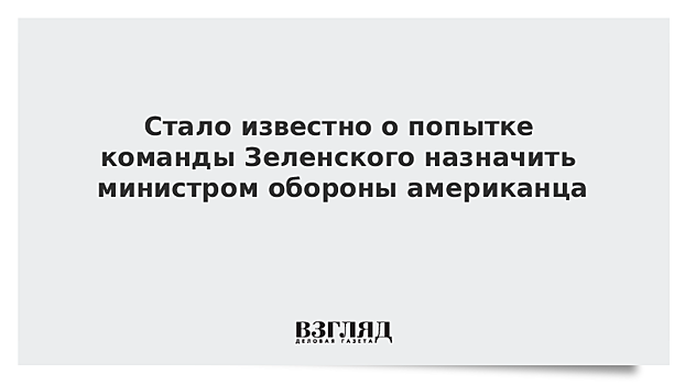 Стало известно о попытке команды Зеленского назначить министром обороны американца