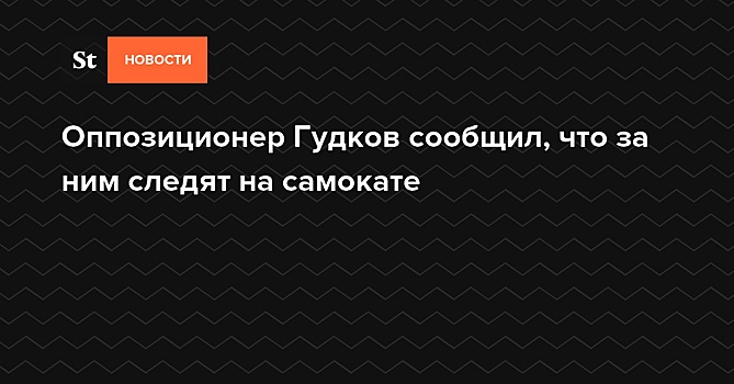 Оппозиционер Гудков сообщил, что за ним следят на самокате