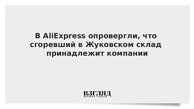 В AliExpress опровергли, что сгоревший в Жуковском склад принадлежит компании