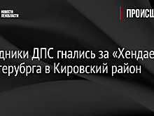 Сотрудники ДПС гнались за «Хендаем» из Петерубрга в Кировский район