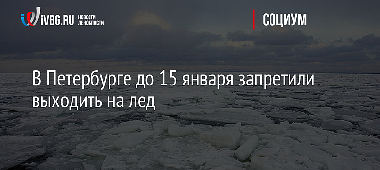 Власти Петербурга запретили выход на неокрепший лед до середины января