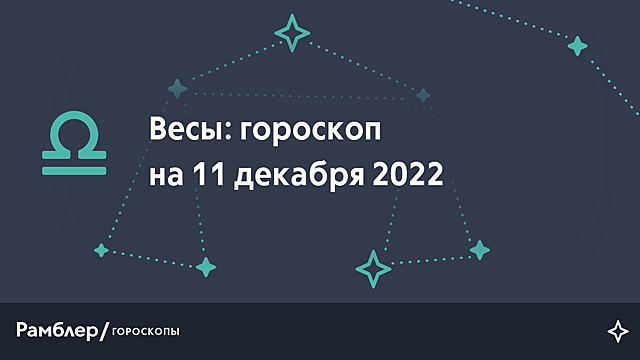 Весы: гороскоп на сегодня, 11 декабря 2022 года – Рамблер/гороскопы