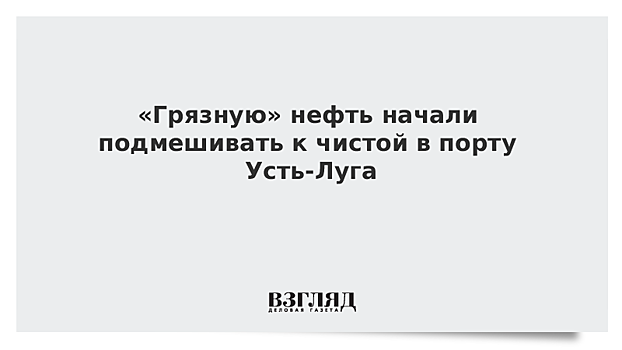 "Грязную" нефть начали подмешивать к чистой