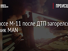 На трассе М-11 после ДТП загорелся грузовик MAN