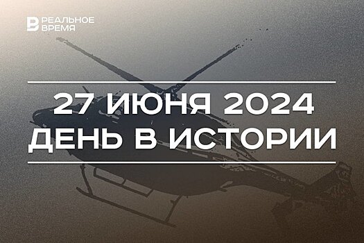 День в истории 27 июня: открылся казанский истфак, изобретен вертолет и отмечается праздник рыбаков