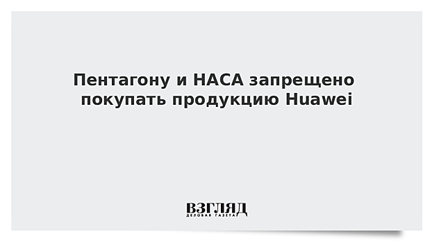 Пентагону и НАСА запрещено покупать продукцию Huawei