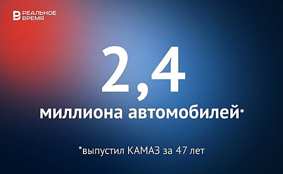 За 47 лет КАМАЗ выпустил более 2,4 миллиона автомобилей — это много или мало?