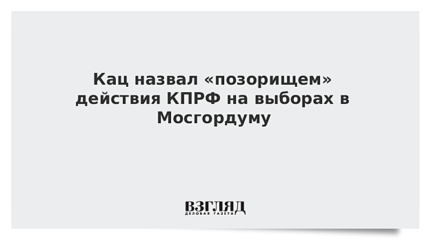 Кац назвал «позорищем» действия КПРФ на выборах в Мосгордуму