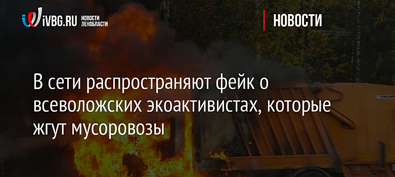 В сети распространяют фейк о всеволожских экоактивистах, которые жгут мусоровозы