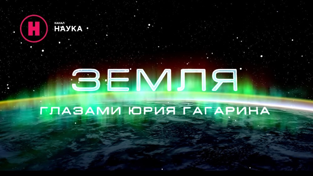 Телеканал «Наука» к юбилею первого космонавта представляет фильм «Земля глазами Юрия Гагарина»