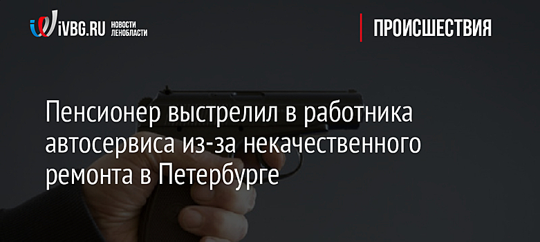 Пенсионер выстрелил в работника автосервиса из-за некачественного ремонта в Петербурге