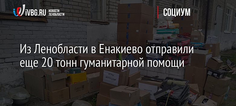 Из Ленобласти в Енакиево отправили еще 20 тонн гуманитарной помощи