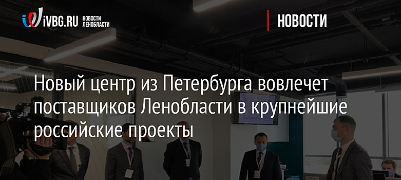 Новый центр из Петербурга вовлечет поставщиков Ленобласти в крупнейшие российские проекты