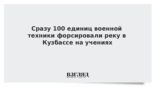 Свыше 100 танков, БМП и другой техники форсировали реку в Кузбассе на учениях "Центр-2019"