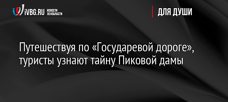 Путешествуя по «Государевой дороге», туристы узнают тайну Пиковой дамы