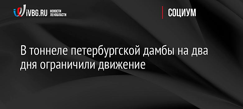 В тоннеле петербургской дамбы на два дня ограничили движение
