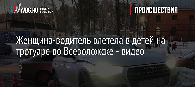 Женщина-водитель влетела в детей на тротуаре во Всеволожске - видео