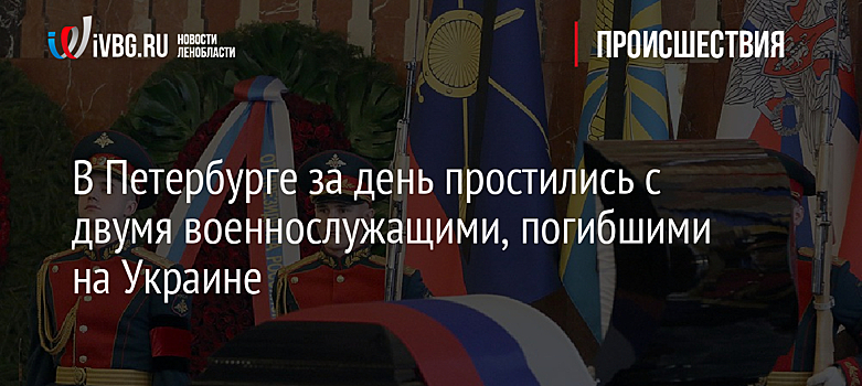 В Петербурге за день простились с двумя военнослужащими, погибшими на Украине