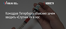 Комздрав Петербурга объяснил зачем вводить «Спутник V» в нос