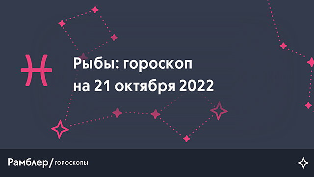 Рыбы: гороскоп на сегодня, 21 октября 2022 года – Рамблер/гороскопы