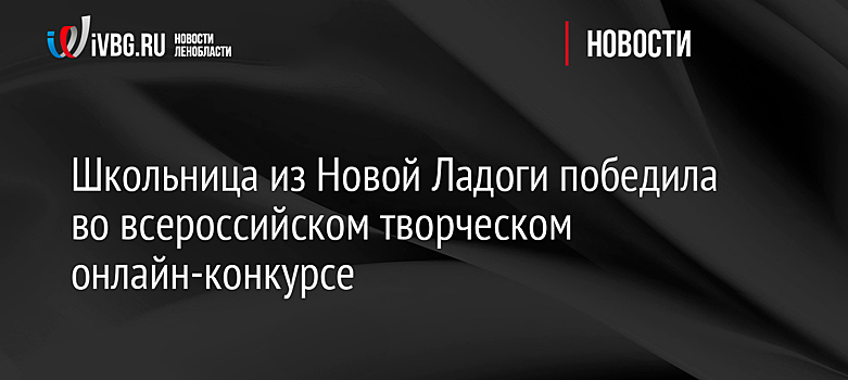 Школьница из Новой Ладоги победила во всероссийском творческом онлайн-конкурсе