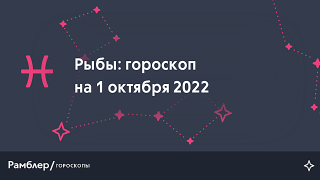 Рыбы: гороскоп на сегодня, 1 октября 2022 года – Рамблер/гороскопы