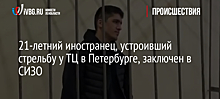 21-летний иностранец, устроивший стрельбу у ТЦ в Петербурге, заключен в СИЗО