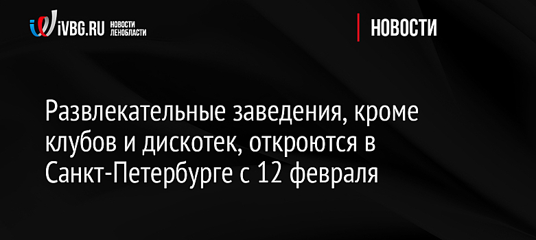 Развлекательные заведения, кроме клубов и дискотек, откроются в Санкт-Петербурге с 12 февраля
