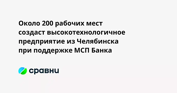 Около 200 рабочих мест создаст высокотехнологичное предприятие из Челябинска при поддержке МСП Банка