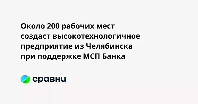 Около 200 рабочих мест создаст высокотехнологичное предприятие из Челябинска при поддержке МСП Банка