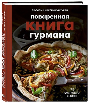 Любовь и Максим Куштуевы: «Поваренная книга гурмана. 75 рассекреченных рецептов»