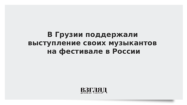 В Грузии поддержали выступление своих музыкантов на фестивале в России