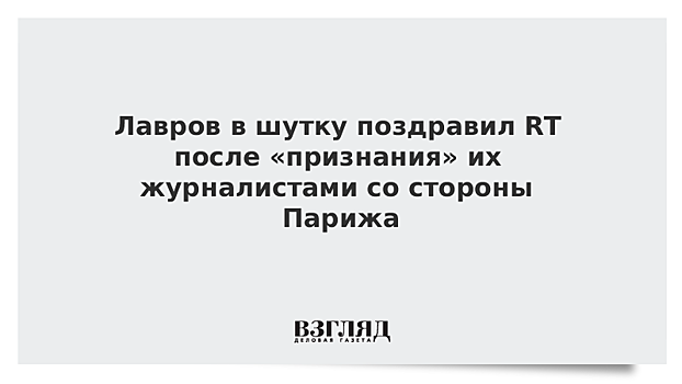 Лавров в шутку поздравил RT после «признания» их журналистами со стороны Парижа